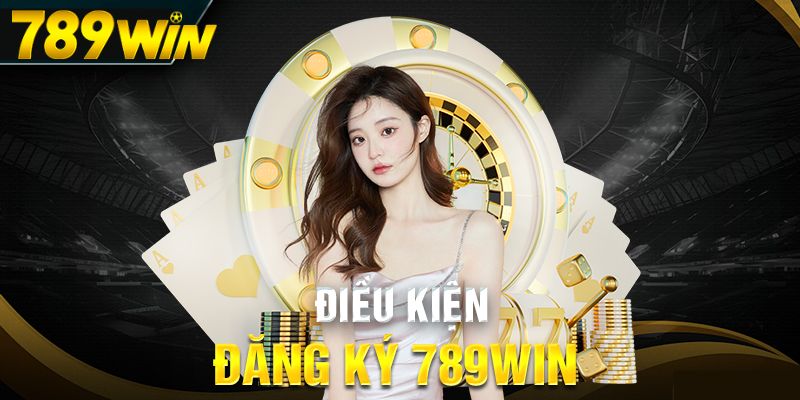 Đăng ký 789Win 1 Điều kiện cần và đủ để đăng ký 789Win